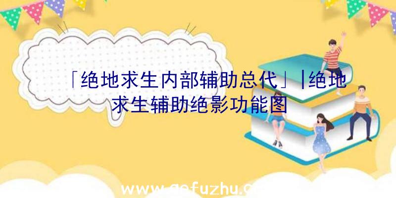 「绝地求生内部辅助总代」|绝地求生辅助绝影功能图